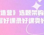 选题架构内容包装{抖课创造营}，这套课程适合行业专家如何做抖音课程知识分享、教你如何做才是高流量的抖音课程，教你用流量思维卖爆你的抖音课程，教你迅速找到课程选题,快速做完一门课程。