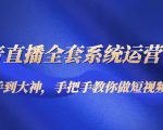 抖音直播全套系统运营课程，手把手教你做直播短视频：从新手到大神