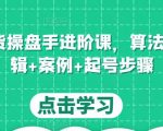 直播带货操盘手进阶课，算法+底层逻辑+案例+起号步