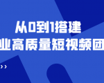 教你从0到1搭建企业高质量短视频团队，解决你的搭建难题 老板必学12节课