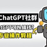 玩赚ChatGPT社群：听说ChatGPT可以用来搞钱？从0到1保姆级教程