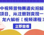 中视频景物赛道实拍解说项目，从注册到变现一条龙大解析【视频课程】