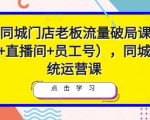 2023同城门店老板流量破局课（短视频+直播间+员工号），同城号系统运营课