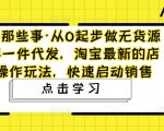 网淘那些事·从0起步做无货源店群一件代发，淘宝最新的店群操作玩法，快速启动销售