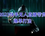 2023快手无人直播带货爆单教程，正规合法，长期稳定，可批量放大操作