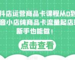 独狼抖店运营商品卡课程从0到1玩法，抖音小店纯商品卡流量起店玩法，新手也能做