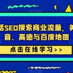 美团、抖音、高德与百度地图，本地生活SEO搜索商业流量