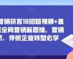 企业新营销获客18招短视频+直播+私域全网营销新思维，营销新模式，传统企业转型必学