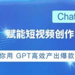 ChatGPT赋能短视频创作课，​掌握ChatGPT操作方法，教你用GPT高效产出爆款内容