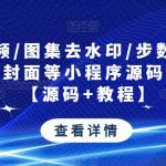 最新视频/图集去水印/步数/王者战力/红包封面等小程序源码带流量主【源码+教程】