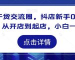 抖店干货交流圈，抖店新手0-1起店课程，从开店到起店，小白一看就懂