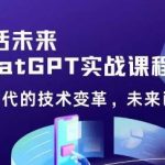 Chat GPT初阶实战课，​AI时代技术变革，未来已来，提高工作效率和未来竞争力