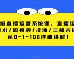 高级直播运营系统课，直播运营/话术/短视频/投流/三频共振，从0~1~100详细讲解！