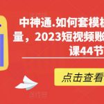 如何套模板打开播放量，2023短视频账号起号必学课44节（送钩子模板和文档资料）