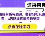 抖音直播带货实战课，教你轻松玩赚抖音，3天玩爆直播间