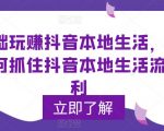 零基础玩赚抖音本地生活，普通人如何抓住抖音本地生活流量红利