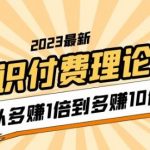 2023知识付费理论课，从多赚1倍到多赚10倍（10节视频课）