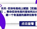 实体布局线上赋能【实操高级班】，教你实体布局抖音如何从0到1搭建一个有温度的高转化账号