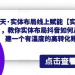 实体布局线上赋能【实操高级班】，教你实体布局抖音如何从0到1搭建一个有温度的高转化账号