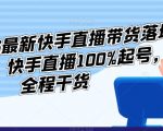 2023最新快手直播带货落地实操课，快手直播100%起号，全程干货”