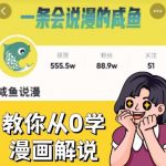 “咸鱼说漫·教你从0学漫画解说 ：2个月时间涨粉88w，多种变现模式，一条视频收入过万