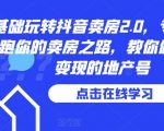 0基础玩转抖音卖房2.0，专业团队领跑你的卖房之路，教你做短视频变现的地产号”