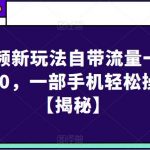 短视频新玩法自带流量一单50-80，一部手机轻松操作【揭秘】