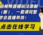 2023短视频直播玩法录制课程（新），一套课完整学会直播带货！