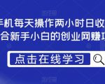 一部手机每天操作两小时日收入300+，适合新手小白的创业网赚项目【揭秘】