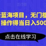 小红书最新蓝海项目，无门槛0基础操作，刚需产品，操作得当日入500+非常简单【揭秘】