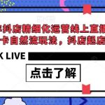 2023年抖店精细化运营线上直播课，选品、商品卡自然流玩法，抖店起店高阶玩法