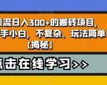 无需引流日入300+的搬砖项目，适合新手小白，不复杂、玩法简单【揭秘】