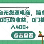 全平台无货源电商，简单暴利1000%的收益，0门槛日入400+【揭秘】