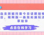 “黄岛主拆解抖音今日话题短视频项目，视频版一条龙实操玩法分享给你”