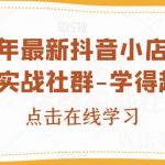 2023年最新抖音小店精细化店群实战社群-学得起电商