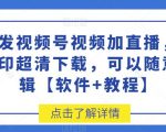 首发视频号视频加直播无水印超清下载，可以随意剪辑【软件+教程】