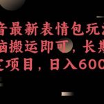 某音最新表情包玩法，无脑搬运即可，长期稳定项目，日入600+【揭秘】