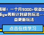 重磅揭秘！一个月9000+收益2023年9月最新yw男粉计划绿色玩法——人性利益更新玩法