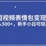 短视频表情包变现项目3.0，日入500+，新手小白轻松上手【揭秘】