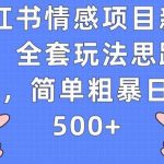 小红书情感项目新玩法，全套玩法思路拆解，简单粗暴日入500+【揭秘】