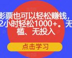 电影票也可以轻松赚钱，一天2小时轻松1000+。无门槛、无投入【揭秘】