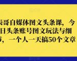 表哥自媒体图文头条课，今日头条账号图文玩法与细节，一个人一天搞50个文章