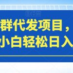 微信群代发项目，门槛低，小白轻松日入500+【揭秘】