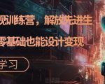 AI设计变现训练营，解放先进生产力，零基础也能设计变现”