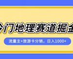 冷门地理赛道流量主+旅游卡分销全新课程，日入四位数，小白容易上手