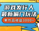 斥资8888学的游戏发行人最新偏门玩法，单作品收益3000+，新手很容易上手【揭秘】