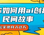 全新思路，教你如何用ai创建民间故事，轻松实现月入过万【揭秘】