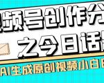 视频号创作分成之今日话题，两种方法，轻松AI生成原创视频，小白日入300+”