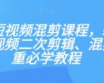 最新短视频混剪课程，新手做短视频二次剪辑、混剪去重必学教程