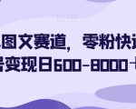 简单图文赛道，零粉快速起号变现日600-8000＋” width=”929″ height=”385″